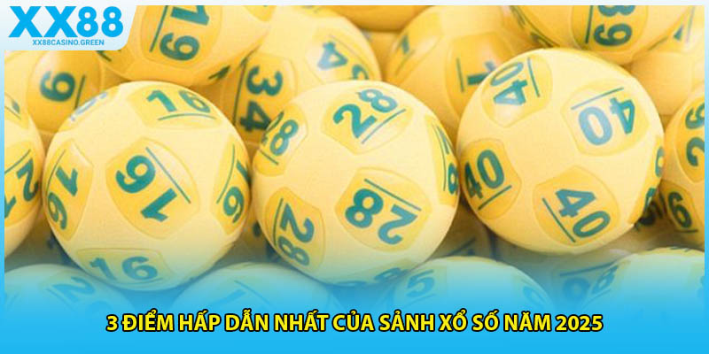 3 điểm hấp dẫn nhất của sảnh xổ số năm 2025