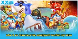 Bắn Cá Xu Cùng XX88 Trải Nghiệm Đổi Thưởng Cực Đỉnh